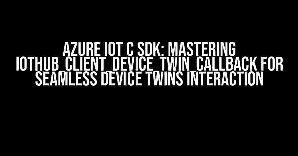 Azure IoT C SDK: Mastering IOTHUB_CLIENT_DEVICE_TWIN_CALLBACK for Seamless Device Twins Interaction