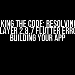 Cracking the Code: Resolving the video_player 2.8.7 Flutter Error When Building Your App