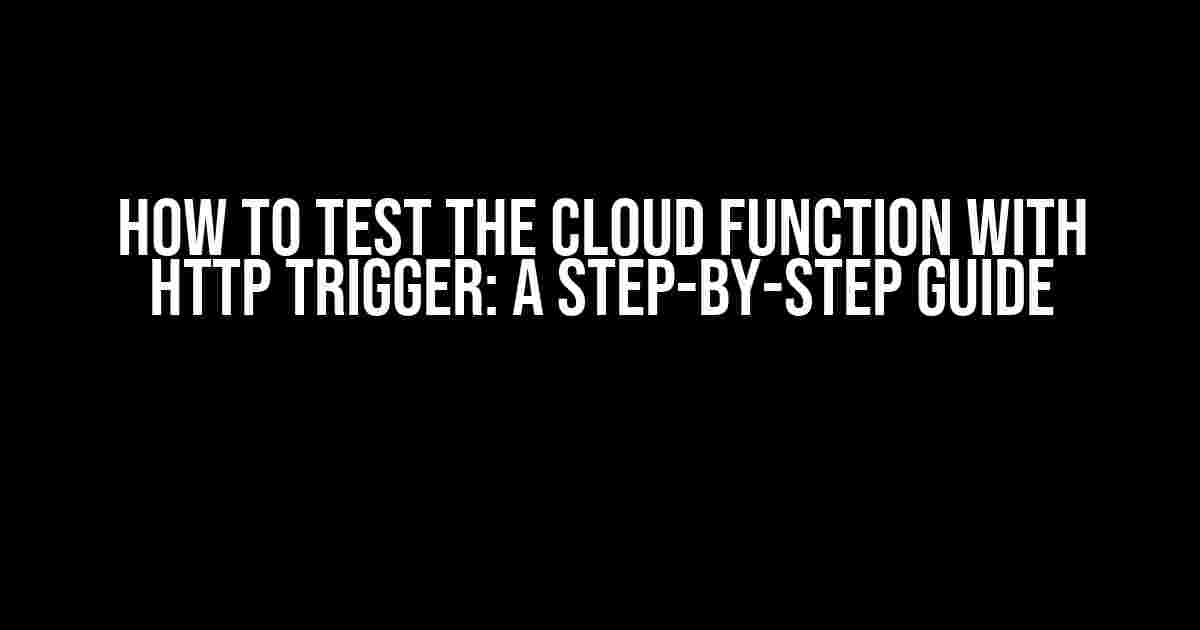 How to Test the Cloud Function with Http Trigger: A Step-by-Step Guide