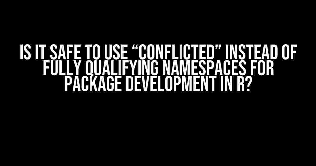 Is it Safe to Use “Conflicted” Instead of Fully Qualifying Namespaces for Package Development in R?