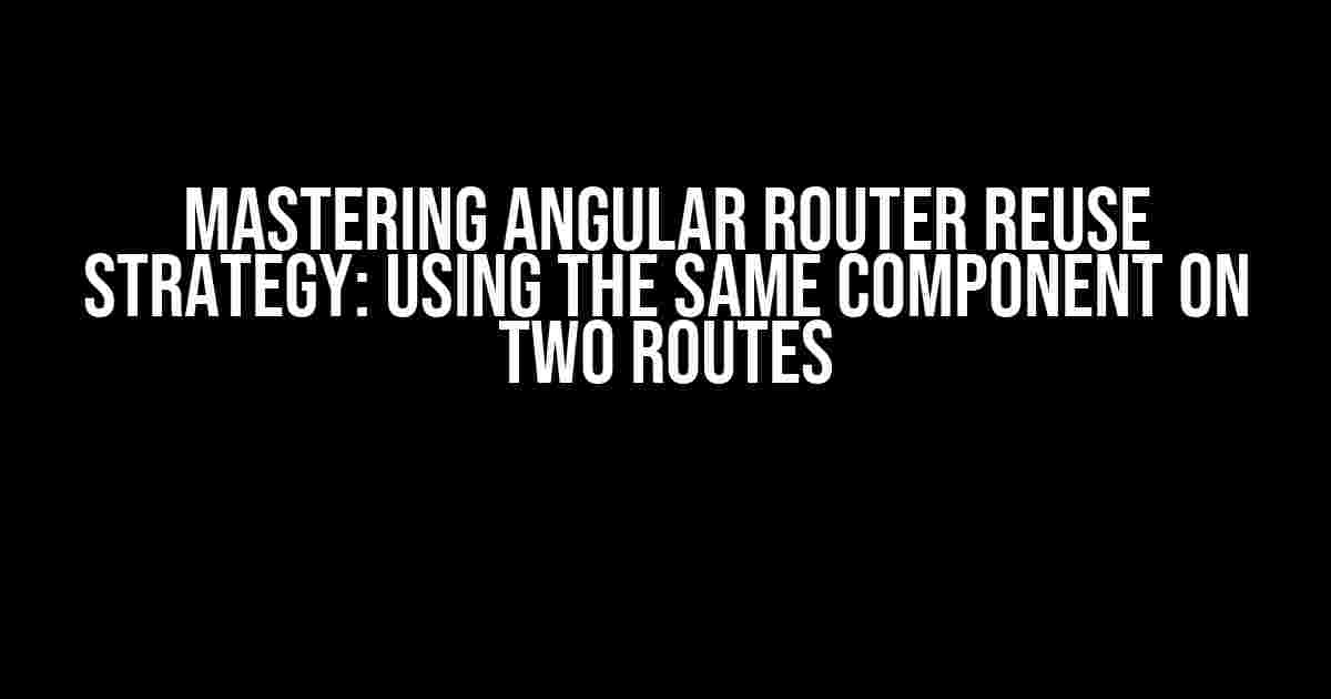 Mastering Angular Router Reuse Strategy: Using the Same Component on Two Routes