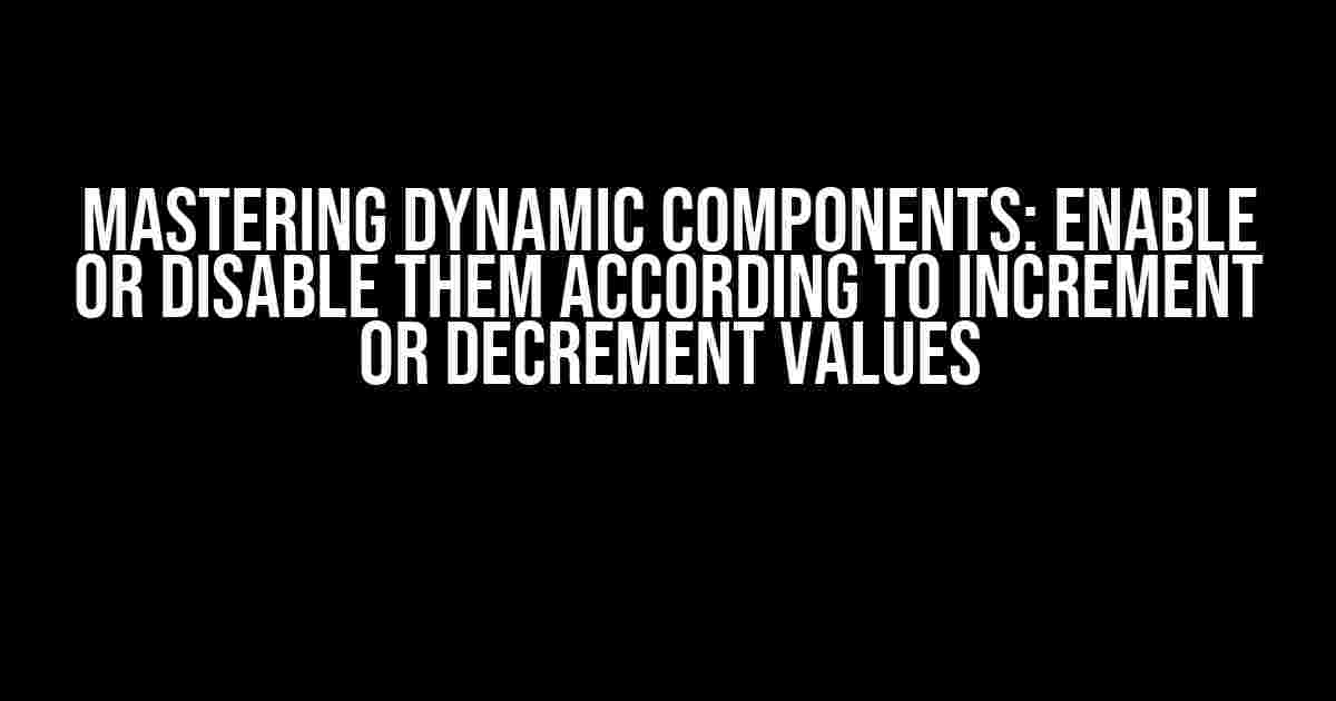 Mastering Dynamic Components: Enable or Disable them According to Increment or Decrement Values