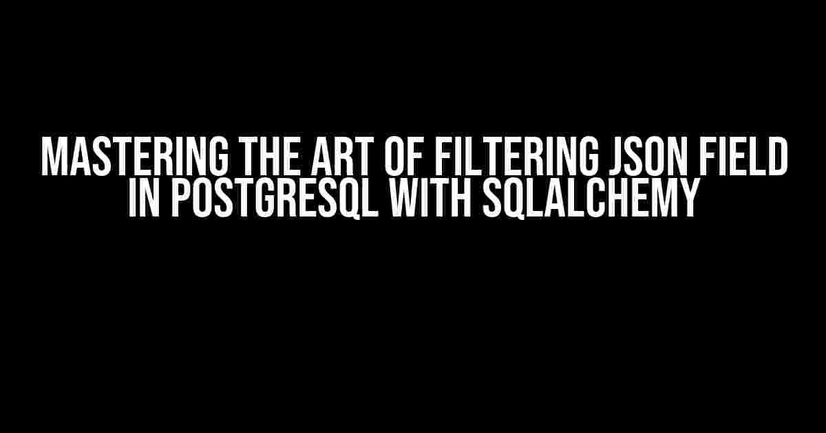 Mastering the Art of Filtering JSON Field in PostgreSQL with SQLAlchemy