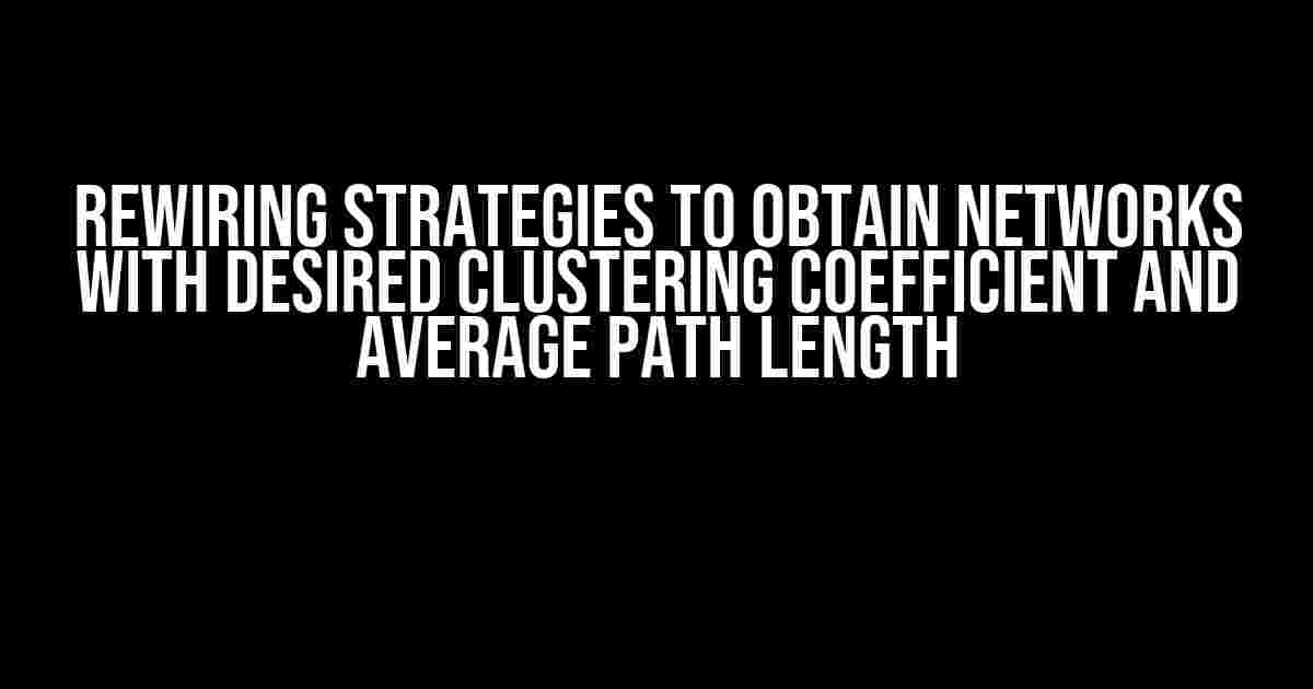 Rewiring Strategies to Obtain Networks with Desired Clustering Coefficient and Average Path Length