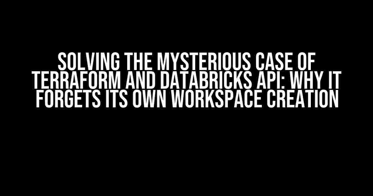 Solving the Mysterious Case of Terraform and Databricks API: Why It Forgets Its Own Workspace Creation