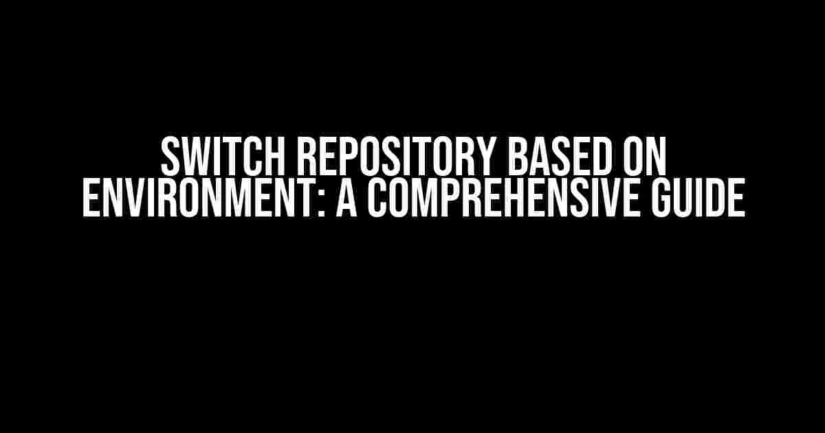 Switch Repository Based on Environment: A Comprehensive Guide