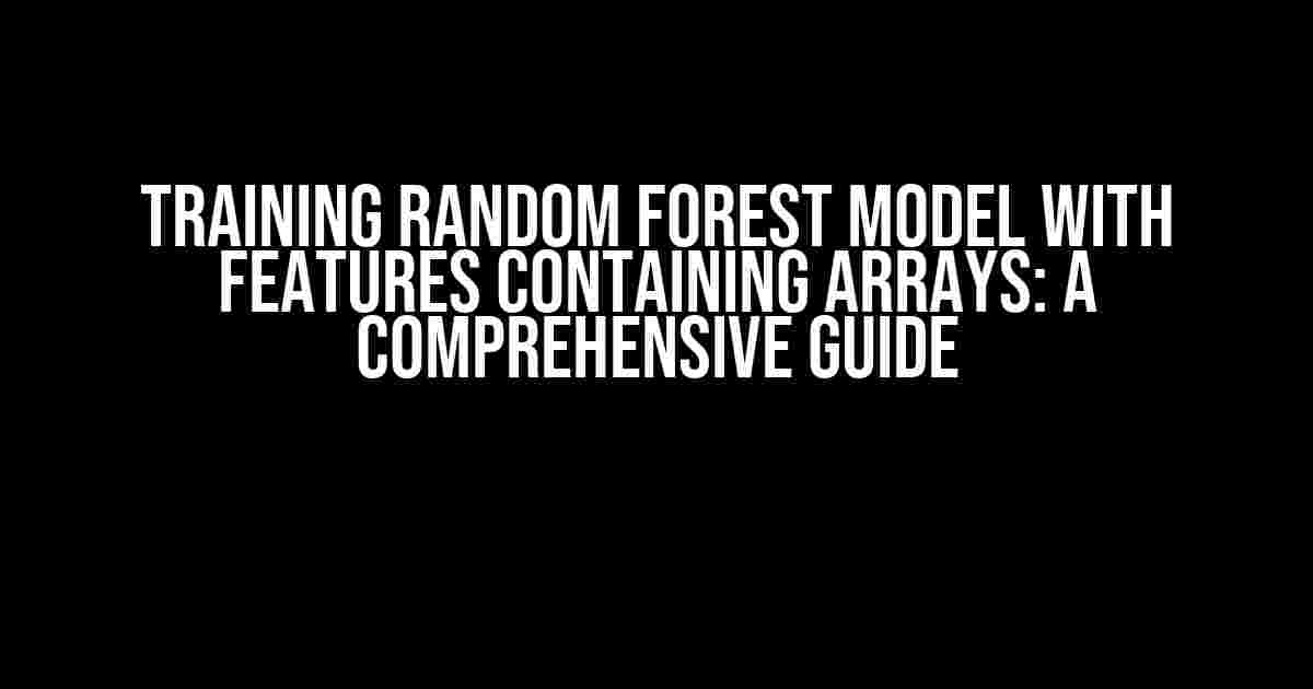 Training Random Forest Model With Features Containing Arrays: A Comprehensive Guide